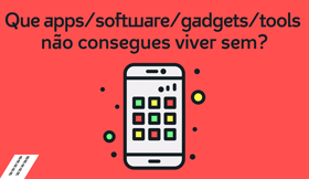 Que apps/software/gadgets/tools não consegues viver sem?