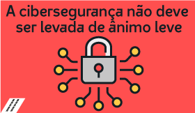 A cibersegurança não deve ser levada de ânimo leve