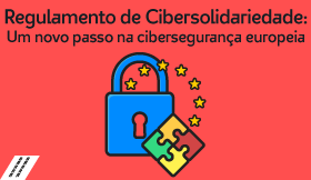 Regulamento de Cibersolidariedade: Um novo passo na cibersegurança europeia