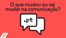 O que mudou ou vai mudar na comunicação?