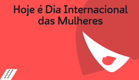 Hoje é Dia Internacional das Mulheres