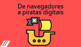 De navegadores a piratas digitais