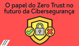O papel do Zero Trust no futuro da Cibersegurança